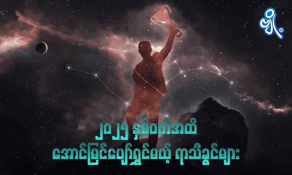 ၂၀၂၅ နှစ်ဝက်အထိ အောင်မြင်ပျော်ရွှင်မယ့် ရာသီခွင်များ