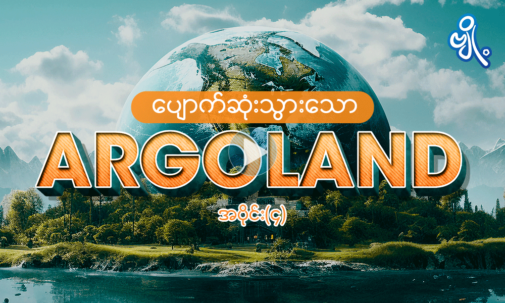 ပျောက်ဆုံးသွားသော Argo Land   ( အပိုင်း - ၄ )