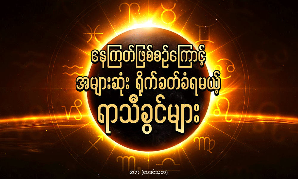 နေကြတ်ဖြစ်စဉ်ကြောင့် အများဆုံး ရိုက်ခတ်ခံရမယ့် ရာသီခွင်များ . . .