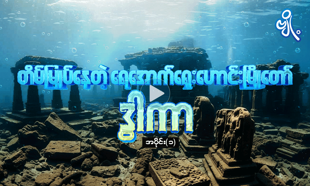 တိမ်မြုပ်နေတဲ့ ရေအောက်ရှေးဟောင်းမြို့တော် ဒွါကာ အပိုင်း ( ၁ ) . . .