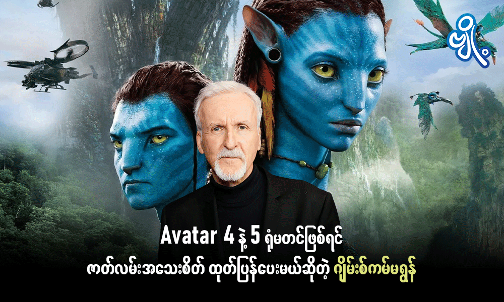 Avatar 4 နဲ့ 5 ရုံမတင်ဖြစ်ရင် ဇာတ်လမ်းအသေးစိတ် ထုတ်ပြန်ပေးမယ်ဆိုတဲ့ ဂျိမ်းစ်ကမ်မရွန်